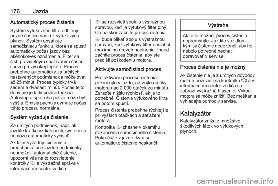 OPEL ASTRA K 2018.75  Používateľská príručka (in Slovak) 176JazdaAutomatický proces čistenia
Systém výfukového filtra odfiltruje
pevné častice sadzí z výfukových
plynov. Systém obsahuje
samočistiacu funkciu, ktorá sa spustí
automaticky počas 
