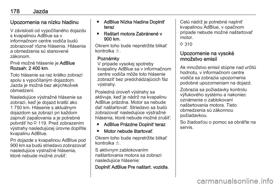OPEL ASTRA K 2018.75  Používateľská príručka (in Slovak) 178JazdaUpozornenia na nízku hladinu
V závislosti od vypočítaného dojazdu
s kvapalinou AdBlue sa v
informačnom centre vodiča budú
zobrazovať rôzne hlásenia. Hlásenia
a obmedzenia sú stano