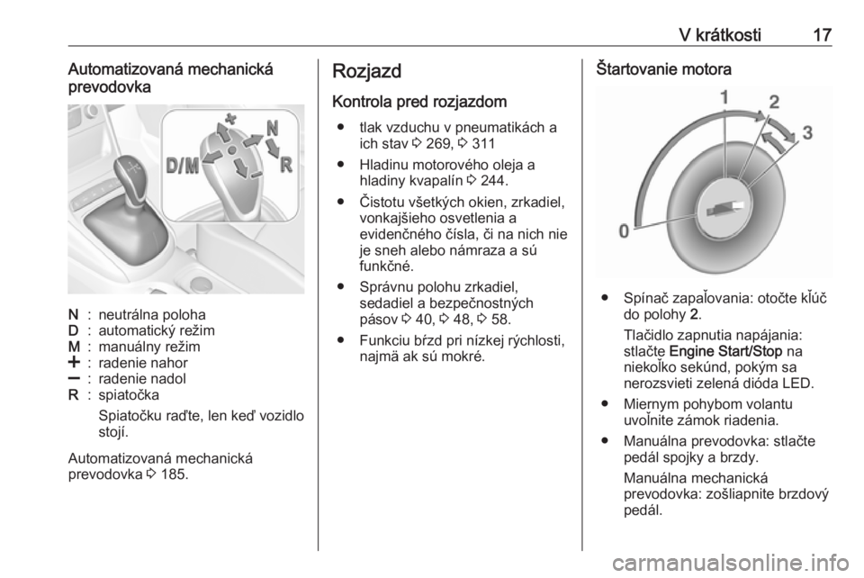 OPEL ASTRA K 2018.75  Používateľská príručka (in Slovak) V krátkosti17Automatizovaná mechanická
prevodovkaN:neutrálna polohaD:automatický režimM:manuálny režim<:radenie nahor]:radenie nadolR:spiatočka
Spiatočku raďte, len keď vozidlo
stojí.
Aut