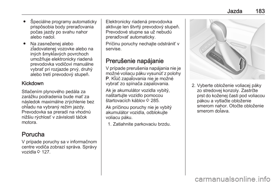 OPEL ASTRA K 2018.75  Používateľská príručka (in Slovak) Jazda183●Špeciálne programy automaticky
prispôsobia body preraďovania
počas jazdy po svahu nahor
alebo nadol.
● Na zasneženej alebo zľadovatenej vozovke alebo nainých šmykľavých povrcho