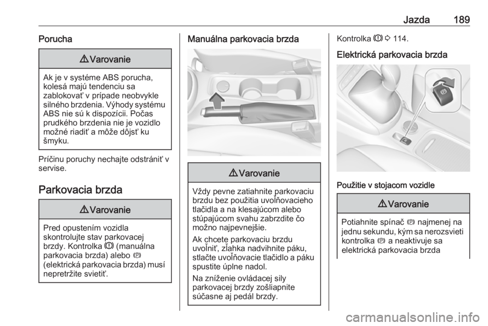 OPEL ASTRA K 2018.75  Používateľská príručka (in Slovak) Jazda189Porucha9Varovanie
Ak je v systéme ABS porucha,
kolesá majú tendenciu sa
zablokovať v prípade neobvykle
silného brzdenia. Výhody systému ABS nie sú k dispozícii. Počas
prudkého brzd