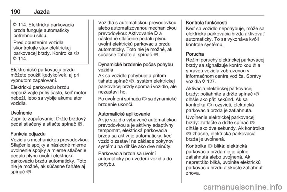 OPEL ASTRA K 2018.75  Používateľská príručka (in Slovak) 190Jazda3 114. Elektrická parkovacia
brzda funguje automaticky
potrebnou silou.
Pred opustením vozidla
skontrolujte stav elektrickej
parkovacej brzdy. Kontrolka  m
3  114.
Elektronickú parkovaciu b