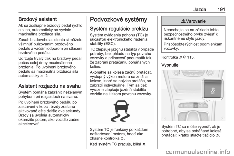 OPEL ASTRA K 2018.75  Používateľská príručka (in Slovak) Jazda191Brzdový asistentAk sa zošliapne brzdový pedál rýchlo
a silno, automaticky sa vyvinie
maximálna brzdiaca sila.
Zásah brzdového asistenta si môžete
všimnúť pulzovaním brzdového
pe