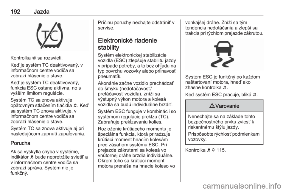 OPEL ASTRA K 2018.75  Používateľská príručka (in Slovak) 192Jazda
Kontrolka k sa rozsvieti.
Keď je systém TC deaktivovaný, v informačnom centre vodiča sa
zobrazí hlásenie o stave.
Keď je systém TC deaktivovaný,
funkcia ESC ostane aktívna, no s
vy