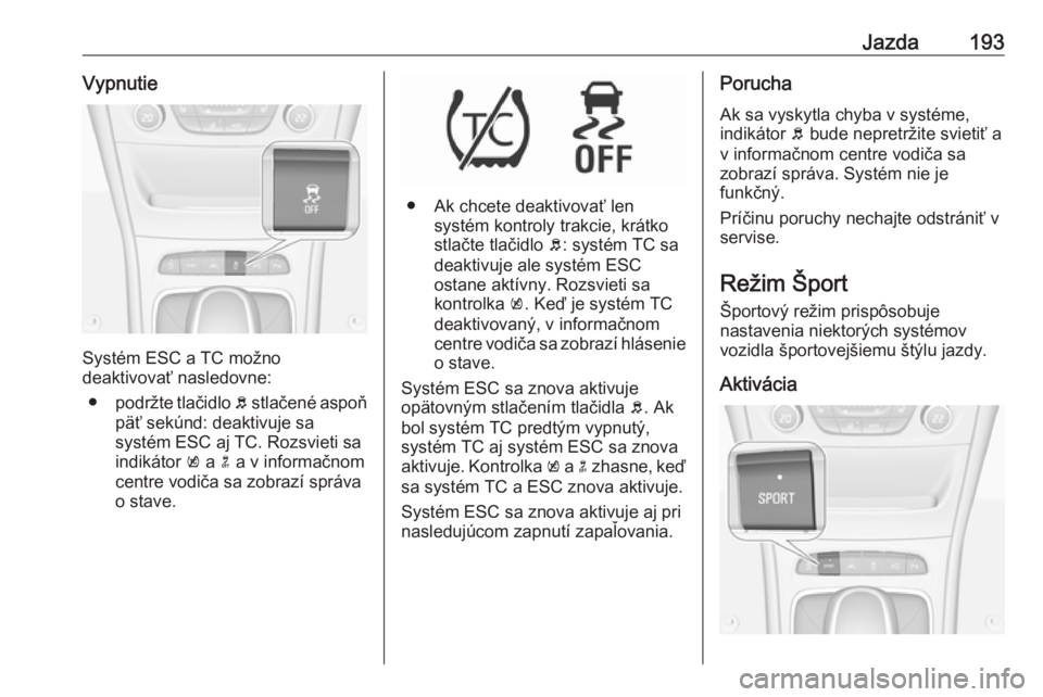 OPEL ASTRA K 2018.75  Používateľská príručka (in Slovak) Jazda193Vypnutie
Systém ESC a TC možno
deaktivovať nasledovne:
● podržte tlačidlo  b stlačené aspoň
päť sekúnd: deaktivuje sa systém ESC aj TC. Rozsvieti sa
indikátor  k a  n a v inform