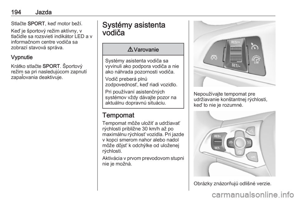 OPEL ASTRA K 2018.75  Používateľská príručka (in Slovak) 194JazdaStlačte SPORT , keď motor beží.
Keď je športový režim aktívny, v
tlačidle sa rozsvieti indikátor LED a v
informačnom centre vodiča sa
zobrazí stavová správa.
Vypnutie Krátko s