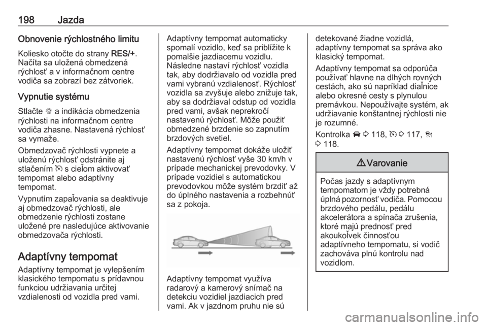 OPEL ASTRA K 2018.75  Používateľská príručka (in Slovak) 198JazdaObnovenie rýchlostného limituKoliesko otočte do strany  RES/+.
Načíta sa uložená obmedzená
rýchlosť a v informačnom centre
vodiča sa zobrazí bez zátvoriek.
Vypnutie systému
Stla