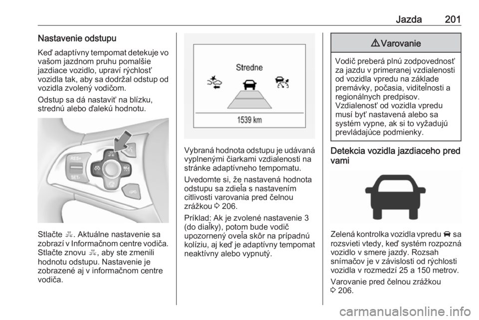 OPEL ASTRA K 2018.75  Používateľská príručka (in Slovak) Jazda201Nastavenie odstupu
Keď adaptívny tempomat detekuje vo
vašom jazdnom pruhu pomalšie
jazdiace vozidlo, upraví rýchlosť
vozidla tak, aby sa dodržal odstup od vozidla zvolený vodičom.
Od