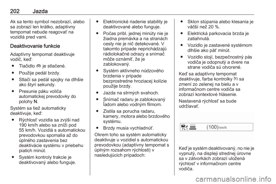 OPEL ASTRA K 2018.75  Používateľská príručka (in Slovak) 202JazdaAk sa tento symbol nezobrazí, alebo
sa zobrazí len krátko, adaptívny
tempomat nebude reagovať na
vozidlá pred vami.
Deaktivovanie funkcie
Adaptívny tempomat deaktivuje
vodič, keď:
●