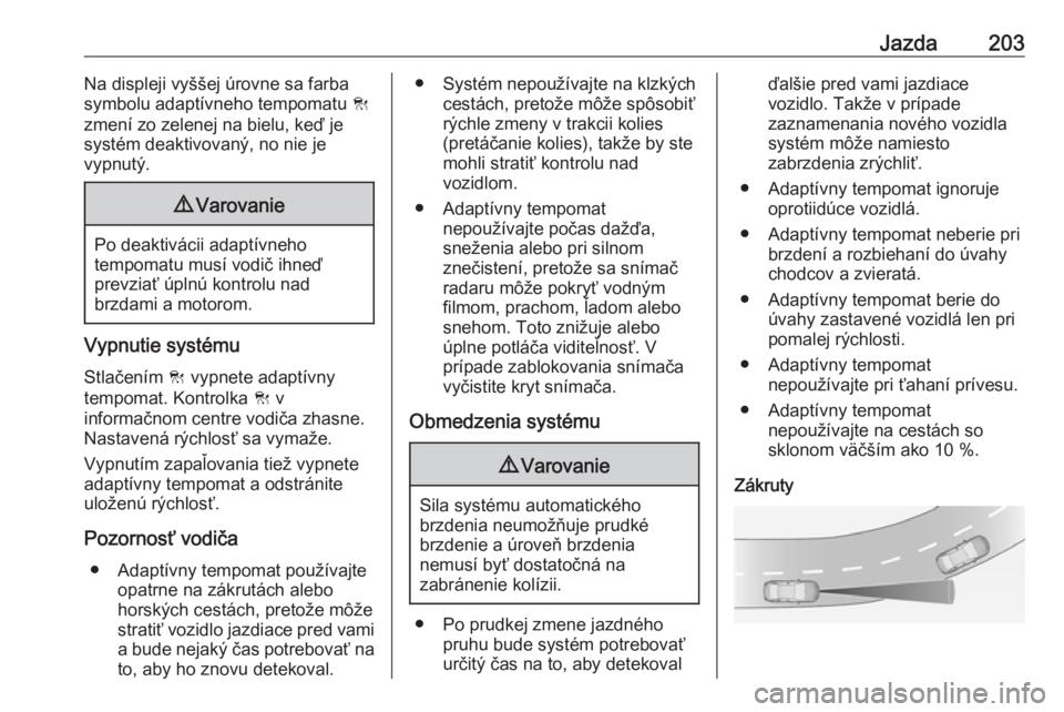 OPEL ASTRA K 2018.75  Používateľská príručka (in Slovak) Jazda203Na displeji vyššej úrovne sa farba
symbolu adaptívneho tempomatu  C
zmení zo zelenej na bielu, keď je
systém deaktivovaný, no nie je
vypnutý.9 Varovanie
Po deaktivácii adaptívneho
t