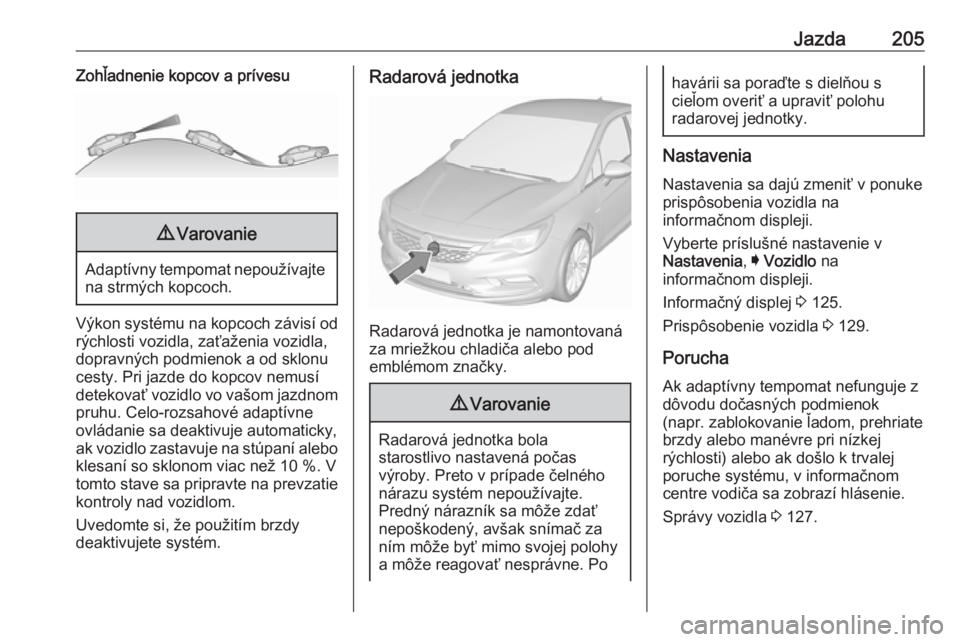 OPEL ASTRA K 2018.75  Používateľská príručka (in Slovak) Jazda205Zohľadnenie kopcov a prívesu9Varovanie
Adaptívny tempomat nepoužívajte
na strmých kopcoch.
Výkon systému na kopcoch závisí od
rýchlosti vozidla, zaťaženia vozidla,
dopravných pod