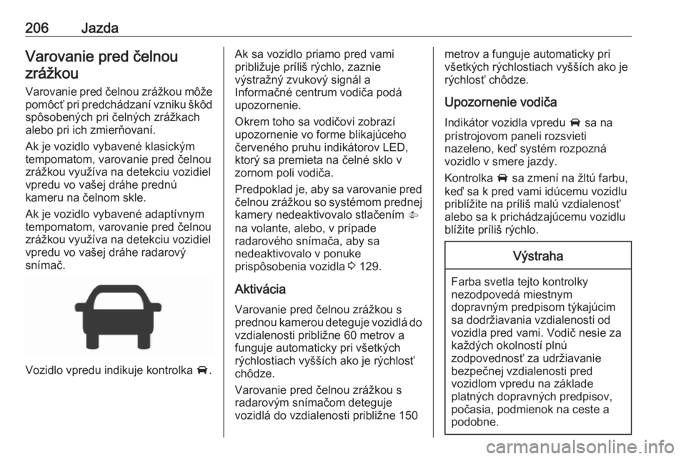 OPEL ASTRA K 2018.75  Používateľská príručka (in Slovak) 206JazdaVarovanie pred čelnouzrážkou
Varovanie pred čelnou zrážkou môže pomôcť pri predchádzaní vzniku škôdspôsobených pri čelných zrážkach
alebo pri ich zmierňovaní.
Ak je vozid