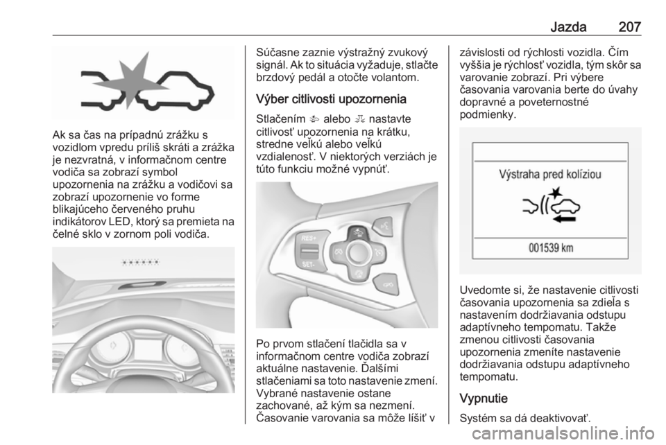 OPEL ASTRA K 2018.75  Používateľská príručka (in Slovak) Jazda207
Ak sa čas na prípadnú zrážku s
vozidlom vpredu príliš skráti a zrážka je nezvratná, v informačnom centre
vodiča sa zobrazí symbol
upozornenia na zrážku a vodičovi sa
zobrazí