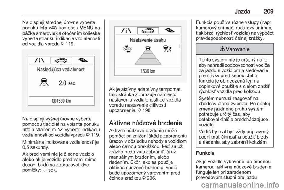 OPEL ASTRA K 2018.75  Používateľská príručka (in Slovak) Jazda209Na displeji strednej úrovne vyberte
ponuku  Info ?  pomocou  MENU na
páčke smeroviek a otočením kolieska
vyberte stránku indikácie vzdialenosti od vozidla vpredu  3 119.
Na displeji vy�