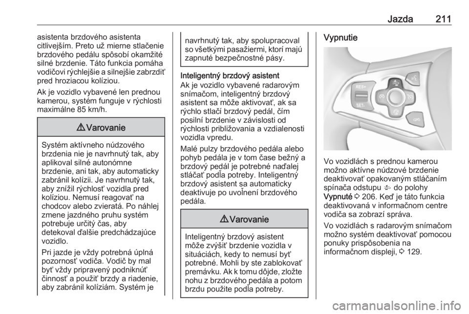 OPEL ASTRA K 2018.75  Používateľská príručka (in Slovak) Jazda211asistenta brzdového asistenta
citlivejším. Preto už mierne stlačenie
brzdového pedálu spôsobí okamžité silné brzdenie. Táto funkcia pomáha
vodičovi rýchlejšie a silnejšie zab