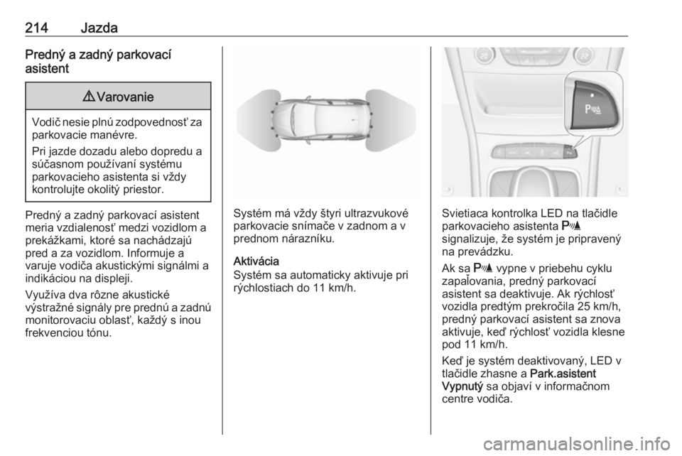 OPEL ASTRA K 2018.75  Používateľská príručka (in Slovak) 214JazdaPredný a zadný parkovací
asistent9 Varovanie
Vodič nesie plnú zodpovednosť za
parkovacie manévre.
Pri jazde dozadu alebo dopredu a
súčasnom používaní systému
parkovacieho asistent