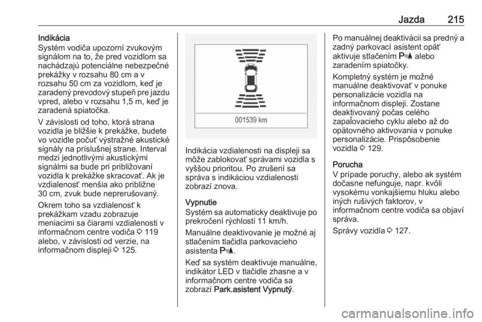 OPEL ASTRA K 2018.75  Používateľská príručka (in Slovak) Jazda215Indikácia
Systém vodiča upozorní zvukovým
signálom na to, že pred vozidlom sa nachádzajú potenciálne nebezpečné
prekážky v rozsahu 80 cm a v
rozsahu 50 cm za vozidlom, keď je
za