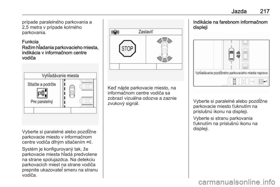 OPEL ASTRA K 2018.75  Používateľská príručka (in Slovak) Jazda217prípade paralelného parkovania a
2,5 metra v prípade kolmého
parkovania.
FunkciaRežim hľadania parkovacieho miesta,
indikácia v informačnom centre
vodiča
Vyberte si paralelné alebo p