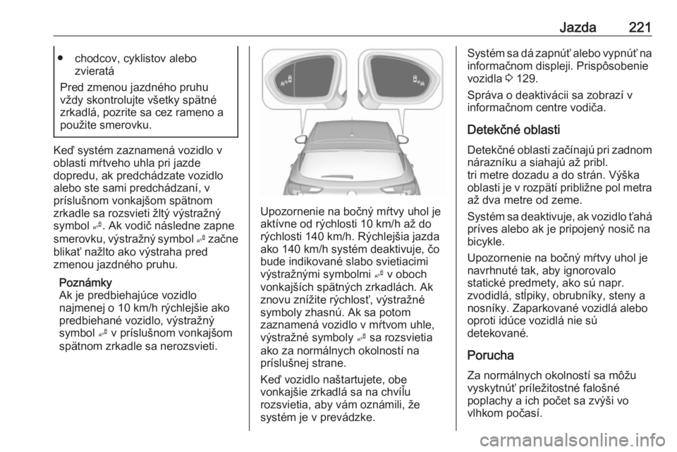 OPEL ASTRA K 2018.75  Používateľská príručka (in Slovak) Jazda221● chodcov, cyklistov alebozvieratá
Pred zmenou jazdného pruhu
vždy skontrolujte všetky spätné
zrkadlá, pozrite sa cez rameno a
použite smerovku.
Keď systém zaznamená vozidlo v
obl