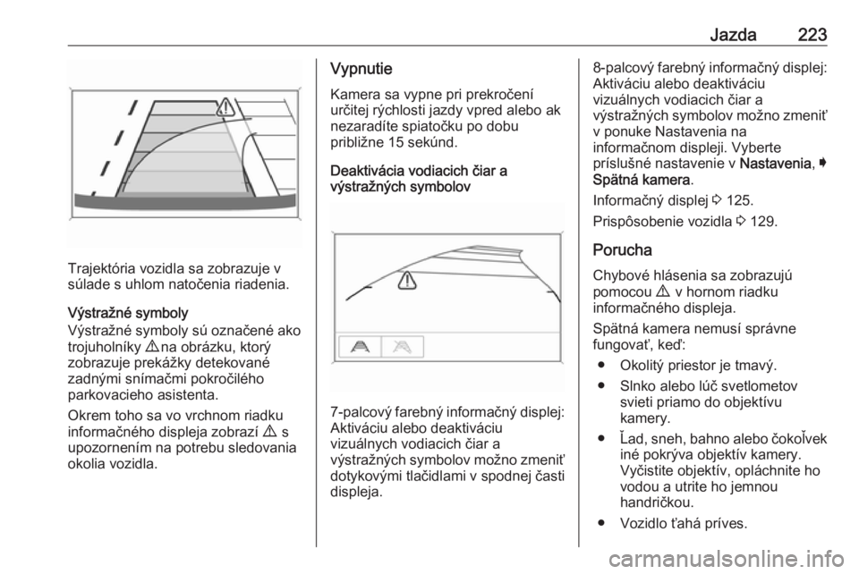 OPEL ASTRA K 2018.75  Používateľská príručka (in Slovak) Jazda223
Trajektória vozidla sa zobrazuje v
súlade s uhlom natočenia riadenia.
Výstražné symboly
Výstražné symboly sú označené ako trojuholníky  9 na obrázku, ktorý
zobrazuje prekážky