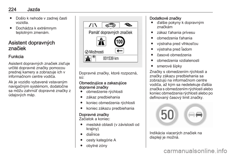 OPEL ASTRA K 2018.75  Používateľská príručka (in Slovak) 224Jazda● Došlo k nehode v zadnej častivozidla.
● Dochádza k extrémnym teplotným zmenám.
Asistent dopravných
značiek
Funkcia
Asistent dopravných značiek zisťuje
určité dopravné znač