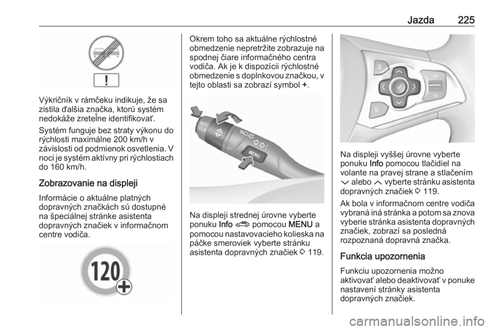 OPEL ASTRA K 2018.75  Používateľská príručka (in Slovak) Jazda225
Výkričník v rámčeku indikuje, že sa
zistila ďalšia značka, ktorú systém
nedokáže zreteľne identifikovať.
Systém funguje bez straty výkonu do
rýchlosti maximálne 200 km/h v
