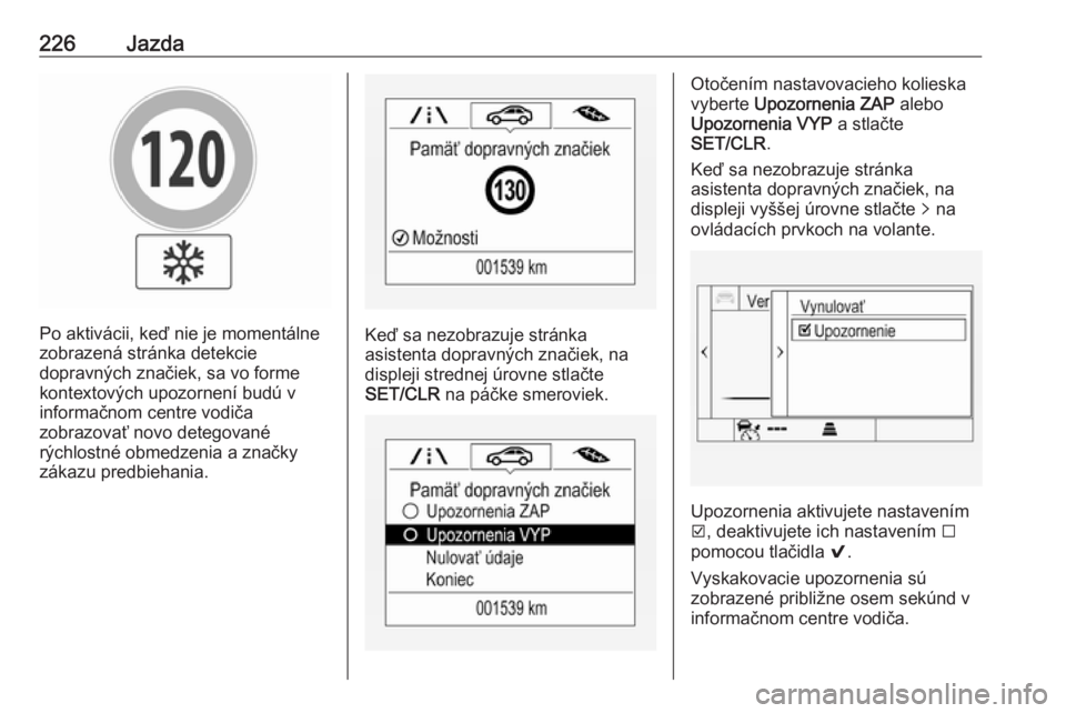 OPEL ASTRA K 2018.75  Používateľská príručka (in Slovak) 226Jazda
Po aktivácii, keď nie je momentálne
zobrazená stránka detekcie
dopravných značiek, sa vo forme
kontextových upozornení budú v
informačnom centre vodiča
zobrazovať novo detegovan�