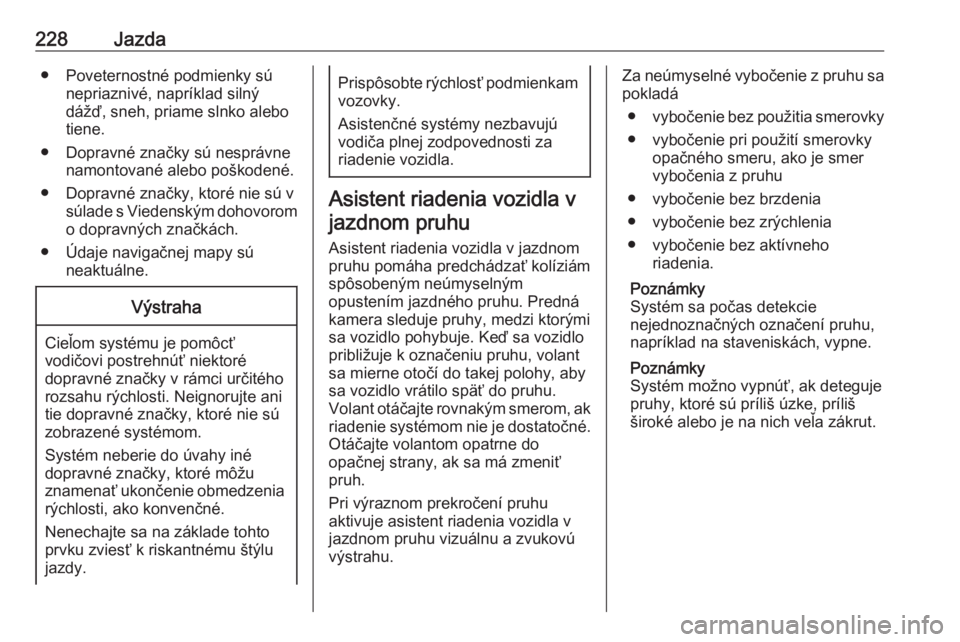 OPEL ASTRA K 2018.75  Používateľská príručka (in Slovak) 228Jazda● Poveternostné podmienky súnepriaznivé, napríklad silný
dážď, sneh, priame slnko alebo
tiene.
● Dopravné značky sú nesprávne namontované alebo poškodené.
● Dopravné zna�