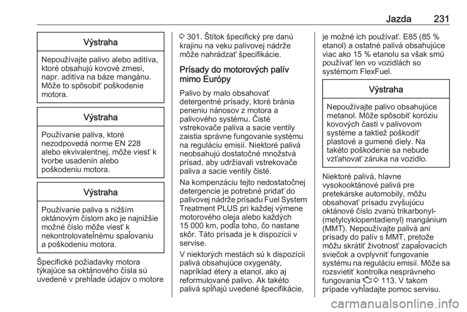OPEL ASTRA K 2018.75  Používateľská príručka (in Slovak) Jazda231Výstraha
Nepoužívajte palivo alebo aditíva,
ktoré obsahujú kovové zmesi,
napr. aditíva na báze mangánu.
Môže to spôsobiť poškodenie
motora.
Výstraha
Používanie paliva, ktoré