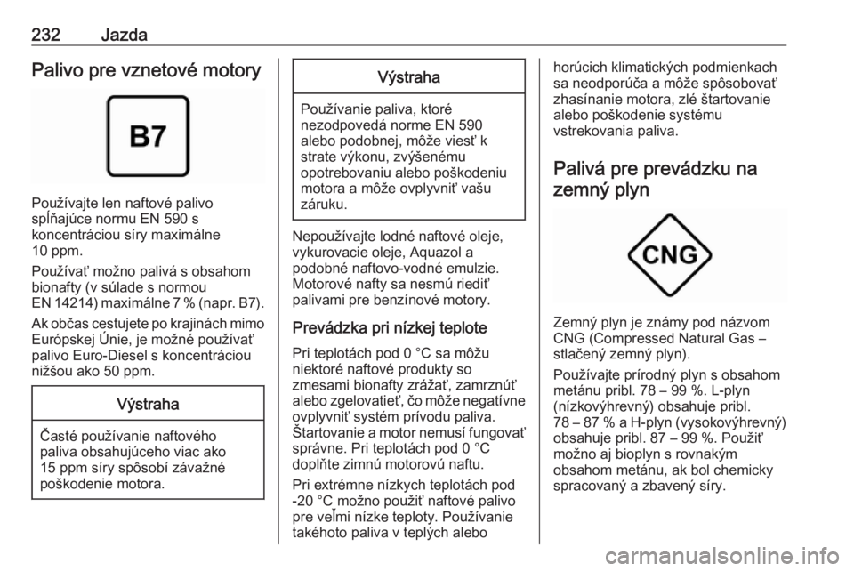 OPEL ASTRA K 2018.75  Používateľská príručka (in Slovak) 232JazdaPalivo pre vznetové motory
Používajte len naftové palivo
spĺňajúce normu EN 590 s
koncentráciou síry maximálne
10 ppm.
Používať možno palivá s obsahom
bionafty (v súlade s norm