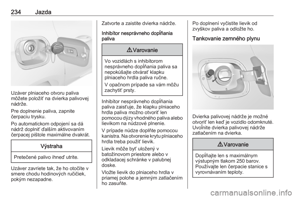 OPEL ASTRA K 2018.75  Používateľská príručka (in Slovak) 234Jazda
Uzáver plniaceho otvoru paliva
môžete položiť na dvierka palivovej
nádrže.
Pre doplnenie paliva, zapnite
čerpaciu trysku.
Po automatickom odpojení sa dá
nádrž doplniť ďalším a