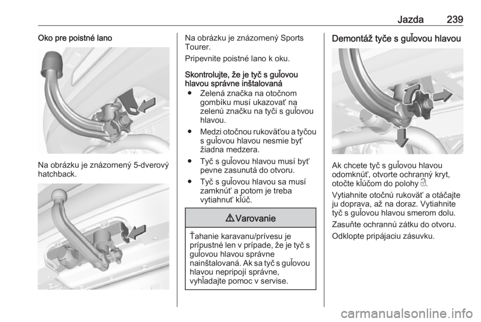 OPEL ASTRA K 2018.75  Používateľská príručka (in Slovak) Jazda239Oko pre poistné lano
Na obrázku je znázornený 5-dverový
hatchback.
Na obrázku je znázornený Sports
Tourer.
Pripevnite poistné lano k oku.
Skontrolujte, že je tyč s guľovou
hlavou s