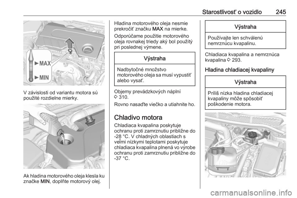 OPEL ASTRA K 2018.75  Používateľská príručka (in Slovak) Starostlivosť o vozidlo245
V závislosti od variantu motora sú
použité rozdielne mierky.
Ak hladina motorového oleja klesla ku značke  MIN, doplňte motorový olej.
Hladina motorového oleja nes