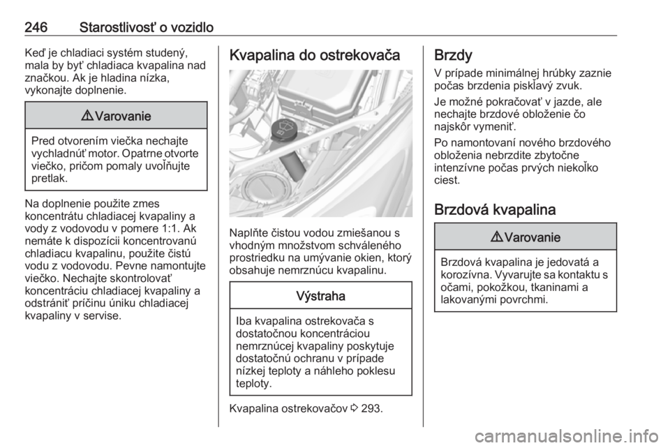 OPEL ASTRA K 2018.75  Používateľská príručka (in Slovak) 246Starostlivosť o vozidloKeď je chladiaci systém studený,
mala by byť chladiaca kvapalina nad
značkou. Ak je hladina nízka,
vykonajte doplnenie.9 Varovanie
Pred otvorením viečka nechajte
vyc