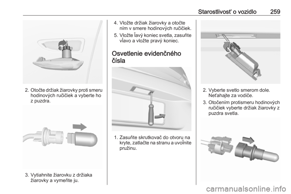 OPEL ASTRA K 2018.75  Používateľská príručka (in Slovak) Starostlivosť o vozidlo259
2.Otočte držiak žiarovky proti smeru
hodinových ručičiek a vyberte ho
z puzdra.
3. Vytiahnite žiarovku z držiaka žiarovky a vymeňte ju.
4. Vložte držiak žiarov