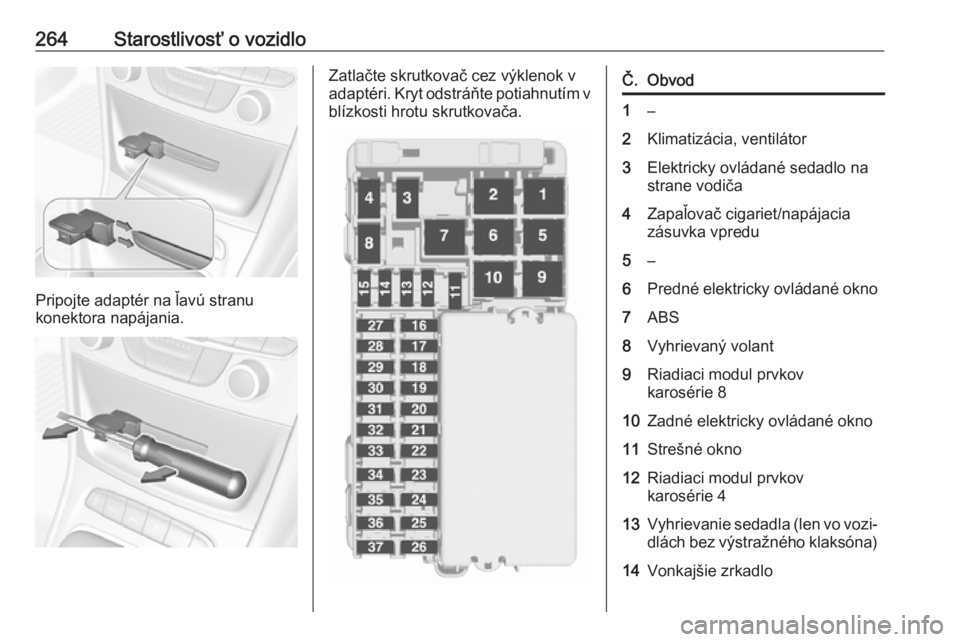 OPEL ASTRA K 2018.75  Používateľská príručka (in Slovak) 264Starostlivosť o vozidlo
Pripojte adaptér na ľavú stranu
konektora napájania.
Zatlačte skrutkovač cez výklenok v
adaptéri. Kryt odstráňte potiahnutím v blízkosti hrotu skrutkovača.Č.O