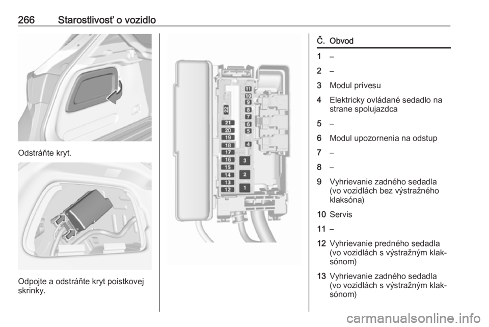OPEL ASTRA K 2018.75  Používateľská príručka (in Slovak) 266Starostlivosť o vozidlo
Odstráňte kryt.
Odpojte a odstráňte kryt poistkovej
skrinky.
Č.Obvod1–2–3Modul prívesu4Elektricky ovládané sedadlo na
strane spolujazdca5–6Modul upozornenia n