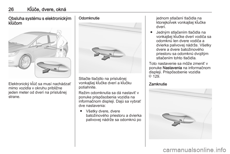 OPEL ASTRA K 2018.75  Používateľská príručka (in Slovak) 26Kľúče, dvere, oknáObsluha systému s elektronickým
kľúčom
Elektronický kľúč sa musí nachádzať
mimo vozidla v okruhu približne
jeden meter od dverí na príslušnej
strane.
Odomknutie