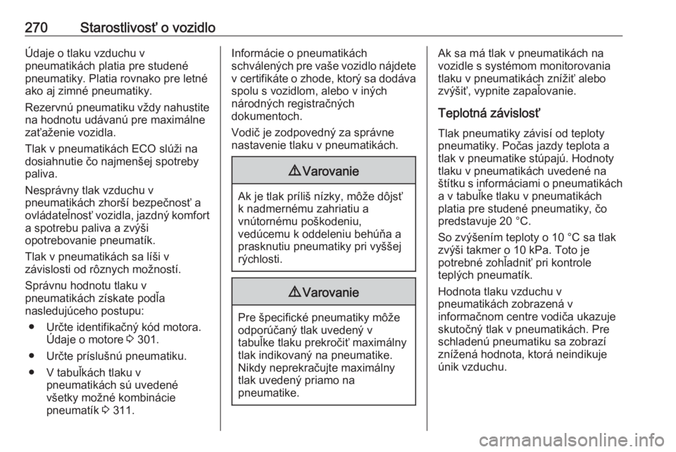 OPEL ASTRA K 2018.75  Používateľská príručka (in Slovak) 270Starostlivosť o vozidloÚdaje o tlaku vzduchu v
pneumatikách platia pre studené
pneumatiky. Platia rovnako pre letné
ako aj zimné pneumatiky.
Rezervnú pneumatiku vždy nahustite
na hodnotu ud