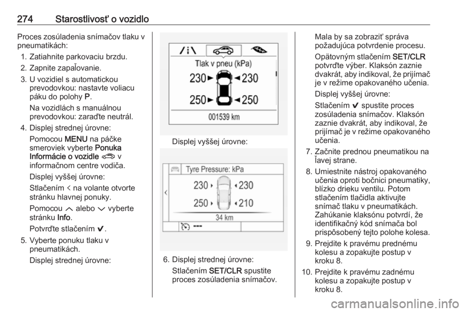 OPEL ASTRA K 2018.75  Používateľská príručka (in Slovak) 274Starostlivosť o vozidloProces zosúladenia snímačov tlaku v
pneumatikách:
1. Zatiahnite parkovaciu brzdu.
2. Zapnite zapaľovanie.
3. U vozidiel s automatickou prevodovkou: nastavte voliacu
pá