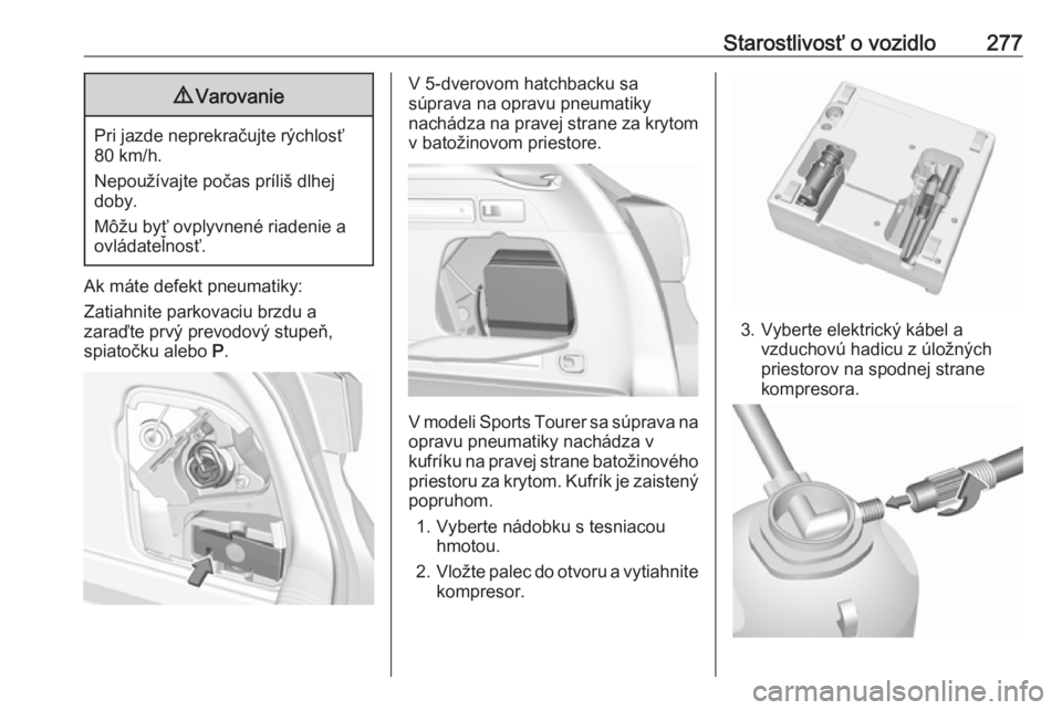 OPEL ASTRA K 2018.75  Používateľská príručka (in Slovak) Starostlivosť o vozidlo2779Varovanie
Pri jazde neprekračujte rýchlosť
80 km/h.
Nepoužívajte počas príliš dlhej
doby.
Môžu byť ovplyvnené riadenie a
ovládateľnosť.
Ak máte defekt pneum
