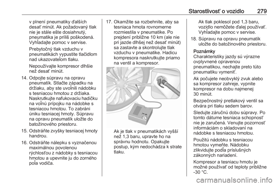 OPEL ASTRA K 2018.75  Používateľská príručka (in Slovak) Starostlivosť o vozidlo279v plnení pneumatiky ďalších
desať minút. Ak požadovaný tlak
nie je stále ešte dosiahnutý,
pneumatika je príliš poškodená.
Vyhľadajte pomoc v servise.
Prebyto