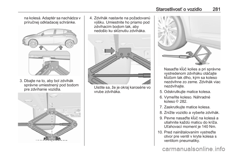 OPEL ASTRA K 2018.75  Používateľská príručka (in Slovak) Starostlivosť o vozidlo281na kolesá. Adaptér sa nachádza vpríručnej odkladacej schránke.
3. Dbajte na to, aby bol zdvihák správne umiestnený pod bodom
pre zdvíhanie vozidla.
4. Zdvihák nas