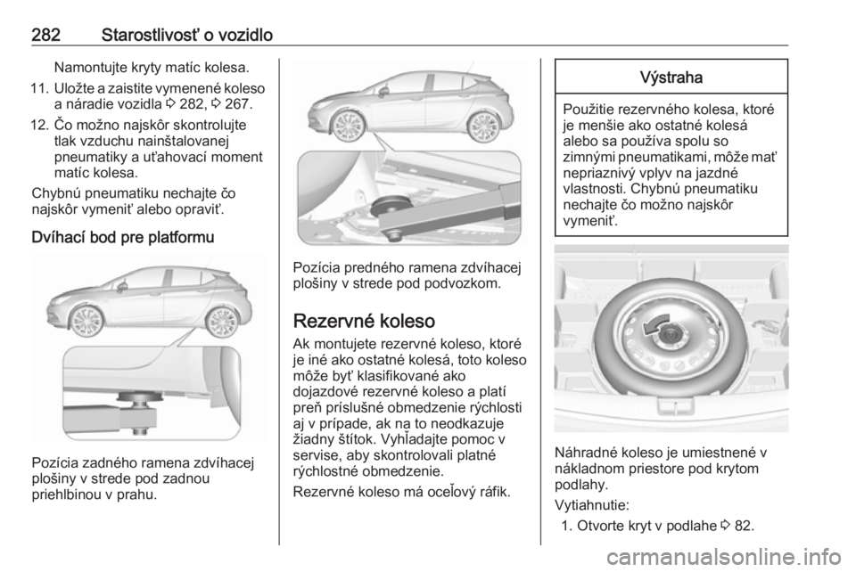 OPEL ASTRA K 2018.75  Používateľská príručka (in Slovak) 282Starostlivosť o vozidloNamontujte kryty matíc kolesa.
11. Uložte a zaistite vymenené koleso
a náradie vozidla  3 282,  3 267.
12. Čo možno najskôr skontrolujte tlak vzduchu nainštalovanej
