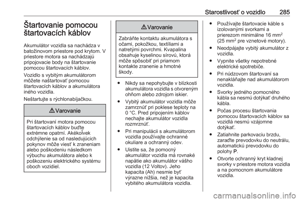 OPEL ASTRA K 2018.75  Používateľská príručka (in Slovak) Starostlivosť o vozidlo285Štartovanie pomocou
štartovacích káblov
Akumulátor vozidla sa nachádza v
batožinovom priestore pod krytom. V
priestore motora sa nachádzajú
pripojovacie body na št