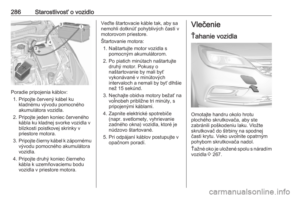 OPEL ASTRA K 2018.75  Používateľská príručka (in Slovak) 286Starostlivosť o vozidlo
Poradie pripojenia káblov:1. Pripojte červený kábel ku kladnému vývodu pomocného
akumulátora vozidla.
2. Pripojte jeden koniec červeného kábla ku kladnej svorke 