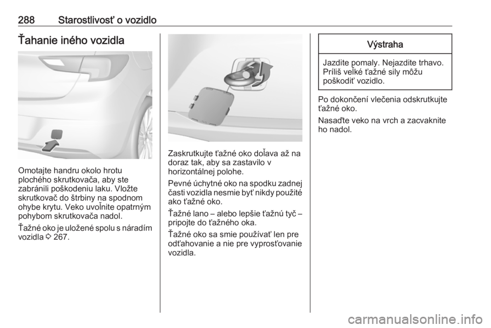 OPEL ASTRA K 2018.75  Používateľská príručka (in Slovak) 288Starostlivosť o vozidloŤahanie iného vozidla
Omotajte handru okolo hrotu
plochého skrutkovača, aby ste
zabránili poškodeniu laku. Vložte
skrutkovač do štrbiny na spodnom
ohybe krytu. Veko