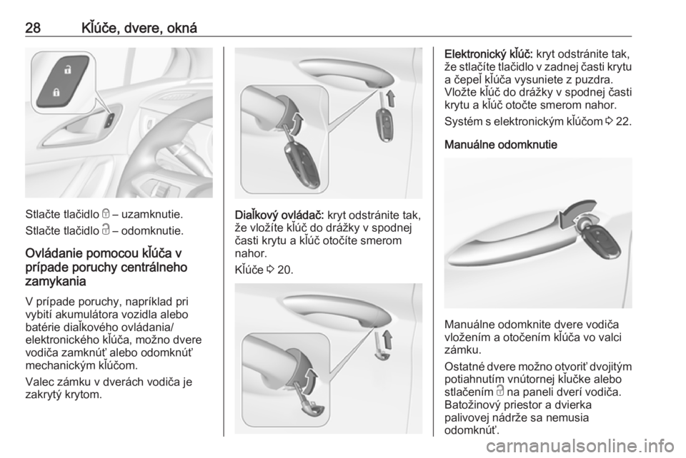 OPEL ASTRA K 2018.75  Používateľská príručka (in Slovak) 28Kľúče, dvere, okná
Stlačte tlačidlo e – uzamknutie.
Stlačte tlačidlo  c – odomknutie.
Ovládanie pomocou kľúča v
prípade poruchy centrálneho
zamykania
V prípade poruchy, napríklad
