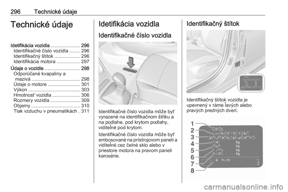 OPEL ASTRA K 2018.75  Používateľská príručka (in Slovak) 296Technické údajeTechnické údajeIdetifikácia vozidla......................296
Identifikačné číslo vozidla ........296
Identifikačný štítok ...................296
Identifikácia motora ..
