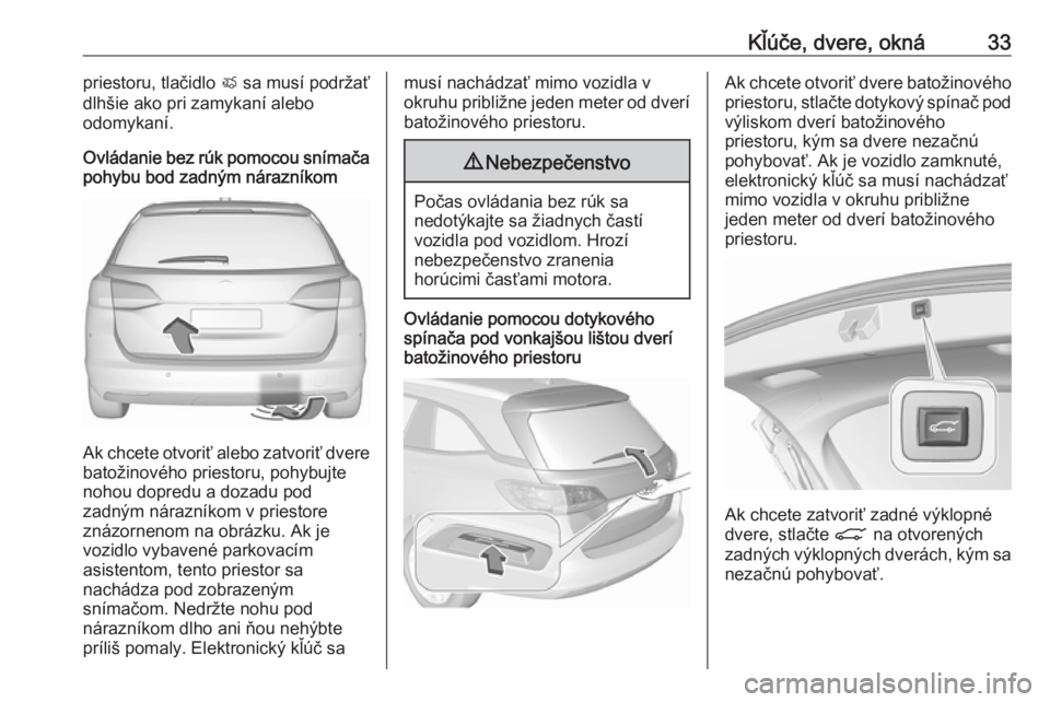 OPEL ASTRA K 2018.75  Používateľská príručka (in Slovak) Kľúče, dvere, okná33priestoru, tlačidlo X sa musí podržať
dlhšie ako pri zamykaní alebo
odomykaní.
Ovládanie bez rúk pomocou snímača
pohybu bod zadným nárazníkom
Ak chcete otvoriť a